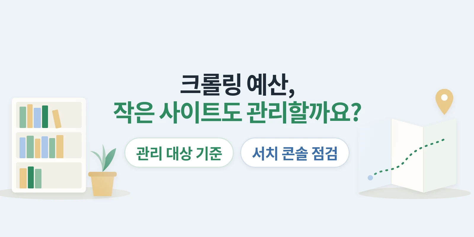 크롤링 예산은 작은 사이트도 관리해야 할까요? 관리 대상 기준과 서치 콘솔 점검법